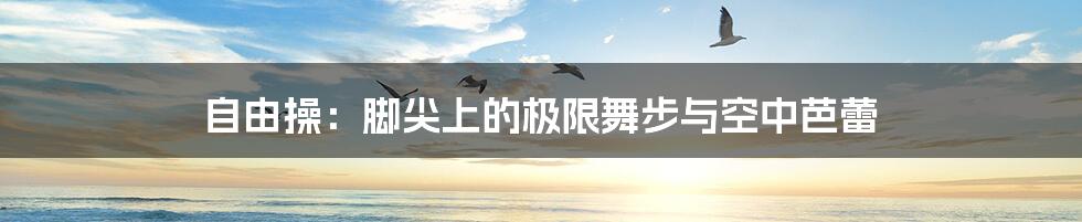 自由操：脚尖上的极限舞步与空中芭蕾