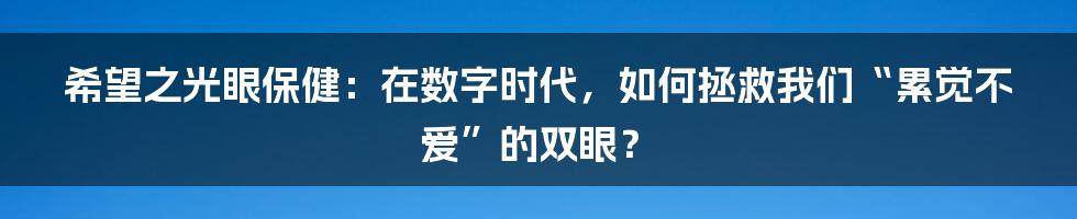 希望之光眼保健:在数字时代,如何拯救我们“累觉不爱”的双眼?