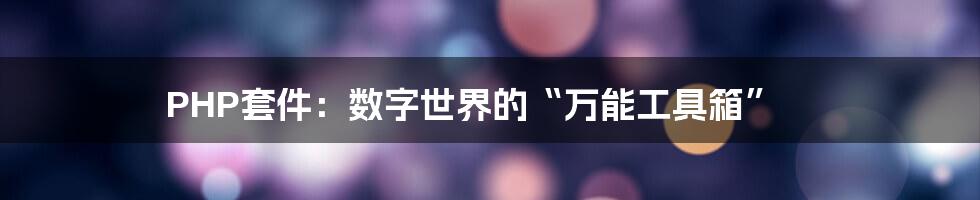 PHP套件:数字世界的“万能工具箱”