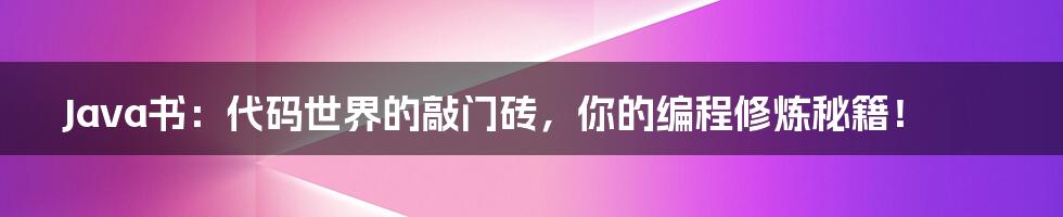 Java书：代码世界的敲门砖，你的编程修炼秘籍！