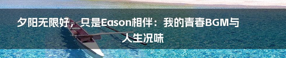 夕阳无限好，只是Eason相伴：我的青春BGM与人生况味
