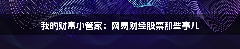 我的财富小管家：网易财经股票那些事儿