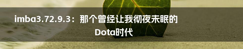 imba3.72.9.3：那个曾经让我彻夜未眠的Dota时代