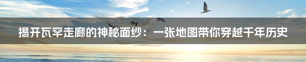 揭开瓦罕走廊的神秘面纱：一张地图带你穿越千年历史