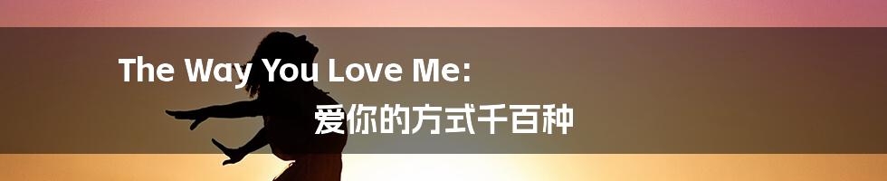 The Way You Love Me: 爱你的方式千百种