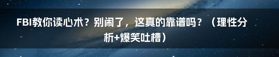 FBI教你读心术?别闹了,这真的靠谱吗?(理性分析+爆笑吐槽)