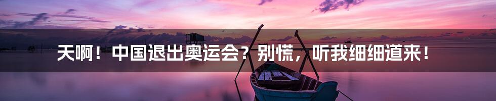 天啊！中国退出奥运会？别慌，听我细细道来！