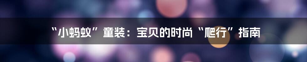 “小蚂蚁”童装：宝贝的时尚“爬行”指南