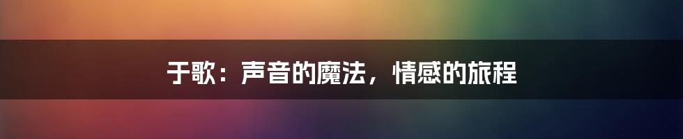 于歌：声音的魔法，情感的旅程
