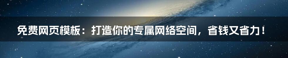 免费网页模板：打造你的专属网络空间，省钱又省力！
