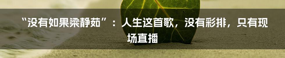 “没有如果梁静茹”：人生这首歌，没有彩排，只有现场直播