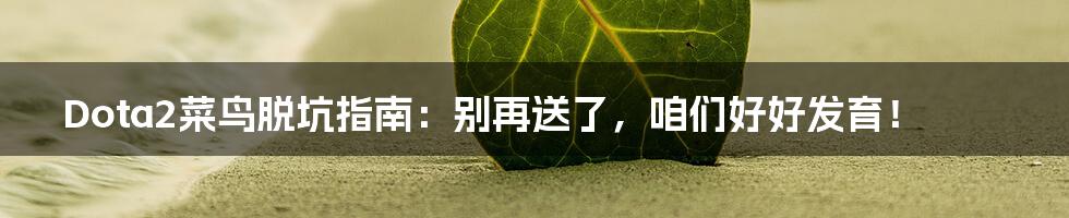 Dota2菜鸟脱坑指南:别再送了,咱们好好发育!