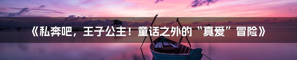 《私奔吧,王子公主!童话之外的“真爱”冒险》