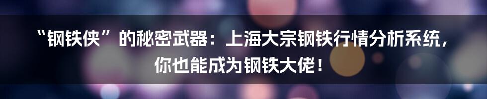 “钢铁侠”的秘密武器:上海大宗钢铁行情分析系统,你也能成为钢铁大佬!