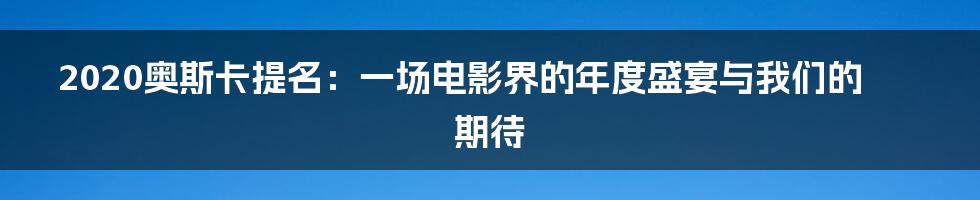2020奥斯卡提名：一场电影界的年度盛宴与我们的期待