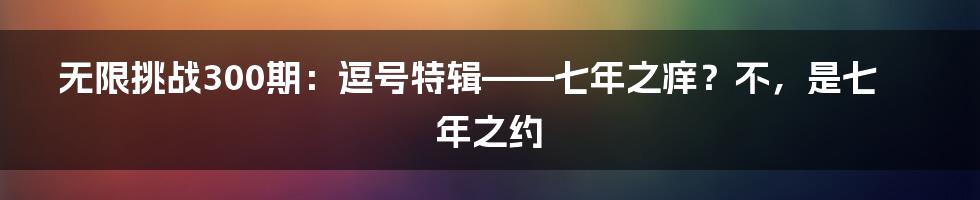 无限挑战300期：逗号特辑——七年之痒？不，是七年之约