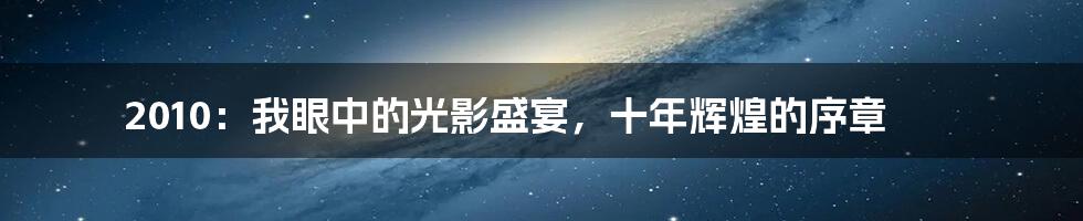 2010：我眼中的光影盛宴，十年辉煌的序章