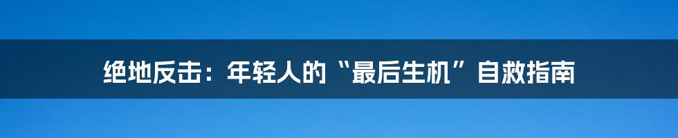 绝地反击:年轻人的“最后生机”自救指南
