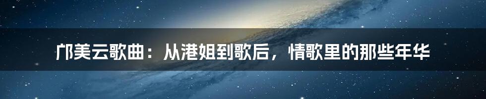 邝美云歌曲:从港姐到歌后,情歌里的那些年华