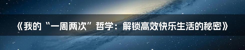 《我的“一周两次”哲学:解锁高效快乐生活的秘密》