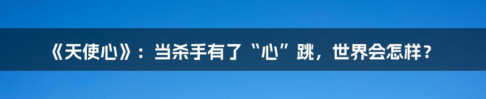 《天使心》:当杀手有了“心”跳,世界会怎样?