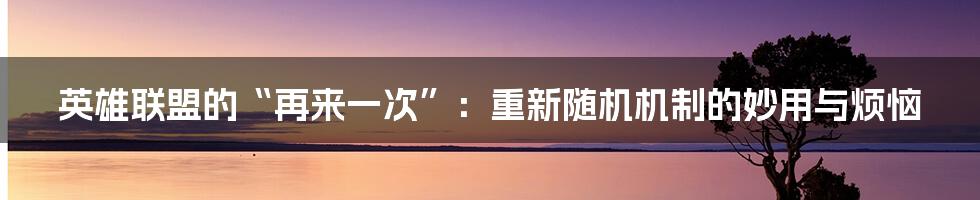 英雄联盟的“再来一次”：重新随机机制的妙用与烦恼