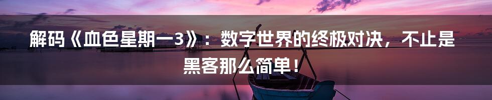 解码《血色星期一3》：数字世界的终极对决，不止是黑客那么简单！