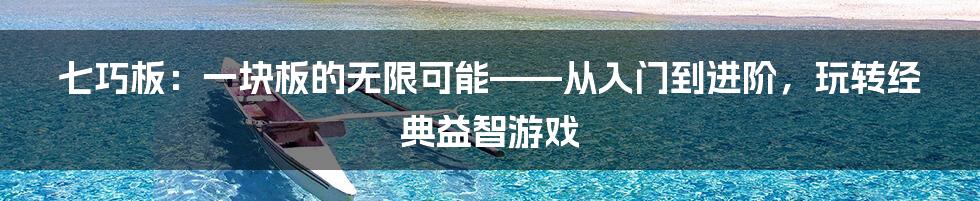 七巧板：一块板的无限可能——从入门到进阶，玩转经典益智游戏