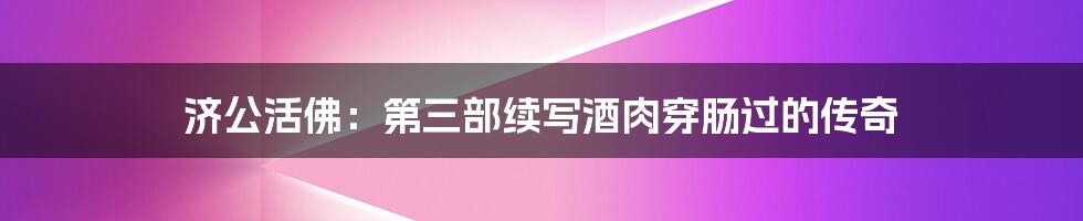 济公活佛:第三部续写酒肉穿肠过的传奇