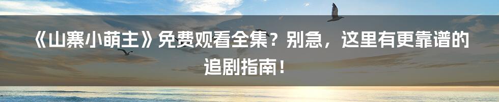《山寨小萌主》免费观看全集?别急,这里有更靠谱的追剧指南!