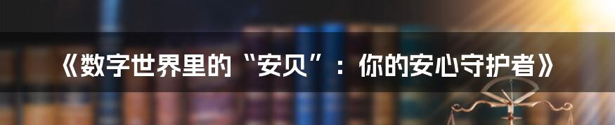 《数字世界里的“安贝”：你的安心守护者》