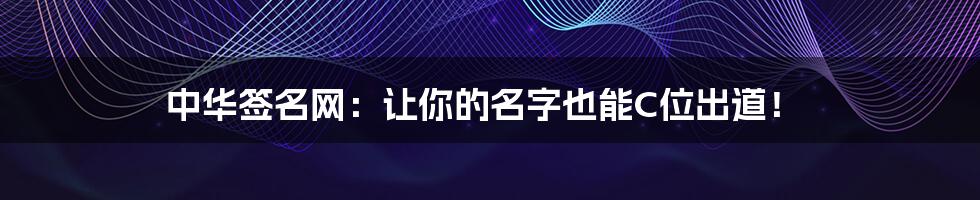 中华签名网:让你的名字也能C位出道!