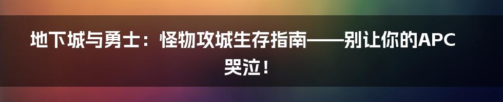 地下城与勇士：怪物攻城生存指南——别让你的APC哭泣！