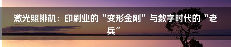 激光照排机:印刷业的“变形金刚”与数字时代的“老兵”