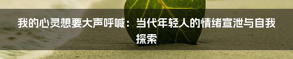 我的心灵想要大声呼喊:当代年轻人的情绪宣泄与自我探索