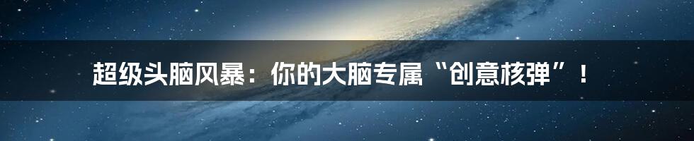 超级头脑风暴:你的大脑专属“创意核弹”!