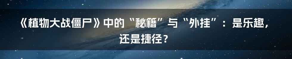 《植物大战僵尸》中的“秘籍”与“外挂”:是乐趣,还是捷径?