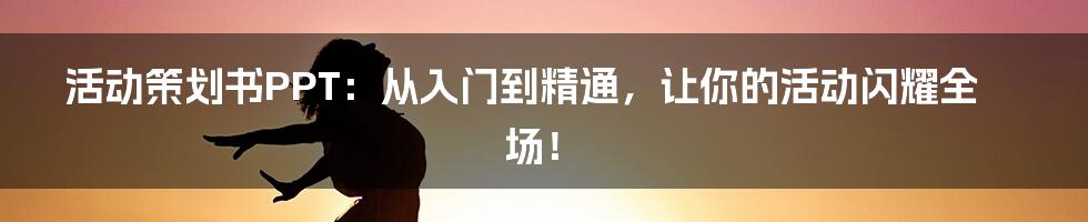 活动策划书PPT：从入门到精通，让你的活动闪耀全场！