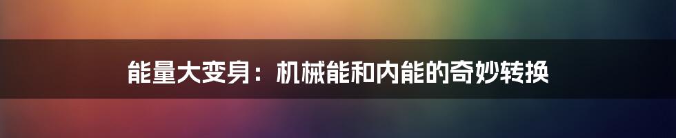 能量大变身：机械能和内能的奇妙转换