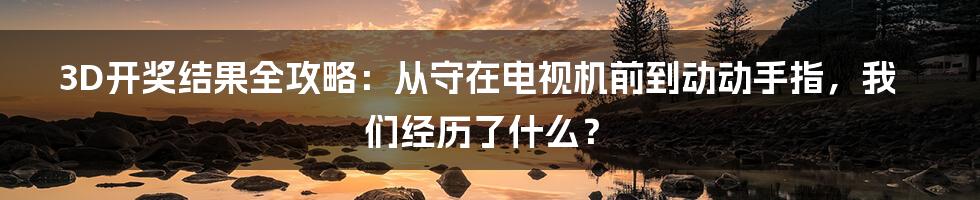 3D开奖结果全攻略:从守在电视机前到动动手指,我们经历了什么?