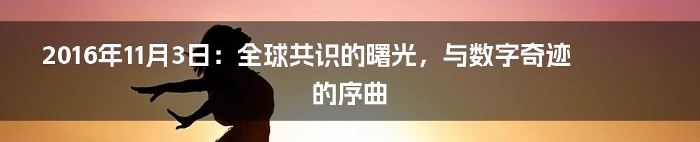 2016年11月3日：全球共识的曙光，与数字奇迹的序曲