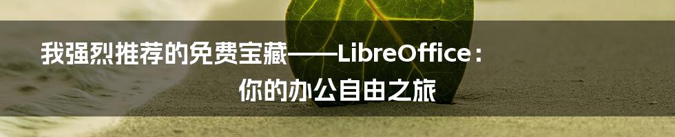 我强烈推荐的免费宝藏——LibreOffice:你的办公自由之旅