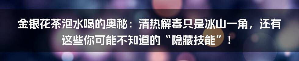 金银花茶泡水喝的奥秘：清热解毒只是冰山一角，还有这些你可能不知道的“隐藏技能”！