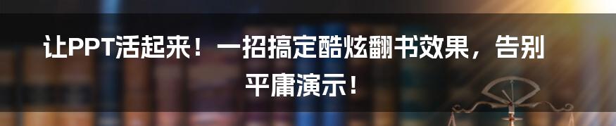 让PPT活起来！一招搞定酷炫翻书效果，告别平庸演示！