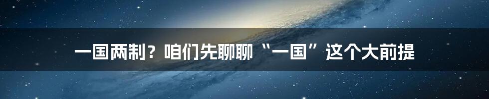 一国两制?咱们先聊聊“一国”这个大前提