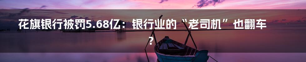 花旗银行被罚5.68亿：银行业的“老司机”也翻车？