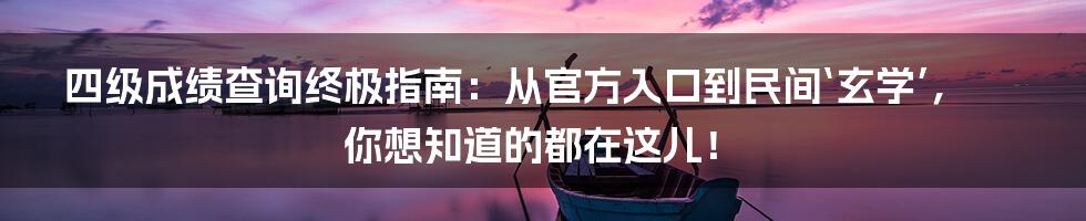 四级成绩查询终极指南:从官方入口到民间‘玄学’,你想知道的都在这儿!