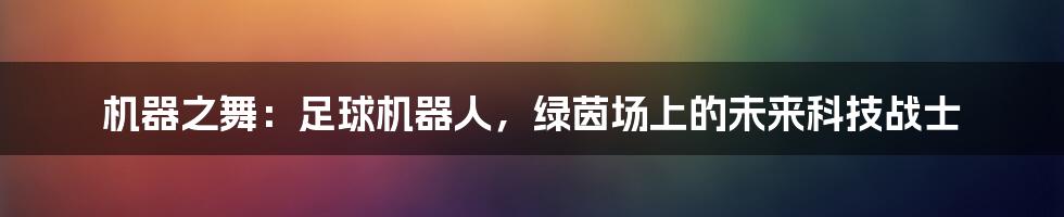 机器之舞:足球机器人,绿茵场上的未来科技战士