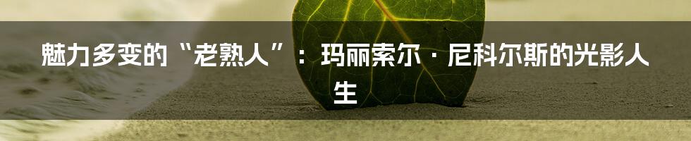 魅力多变的“老熟人”：玛丽索尔·尼科尔斯的光影人生