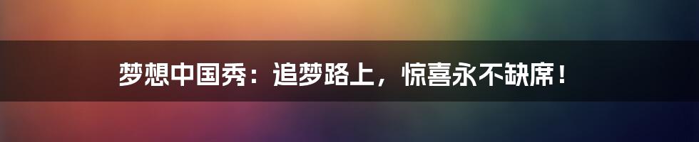梦想中国秀:追梦路上,惊喜永不缺席!